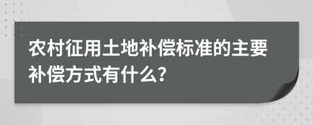 农村征用土地补偿标准的主要补偿方式有什么？