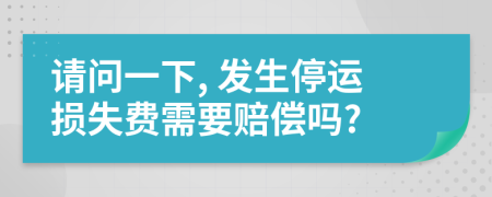 请问一下, 发生停运损失费需要赔偿吗?