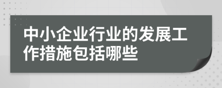 中小企业行业的发展工作措施包括哪些