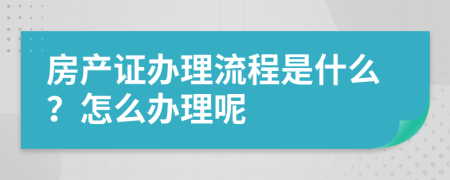 房产证办理流程是什么？怎么办理呢