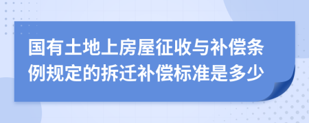 国有土地上房屋征收与补偿条例规定的拆迁补偿标准是多少