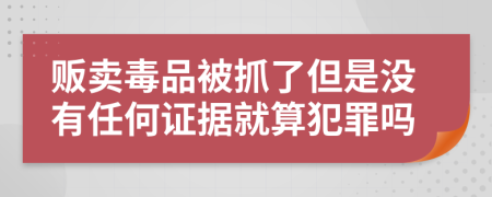 贩卖毒品被抓了但是没有任何证据就算犯罪吗