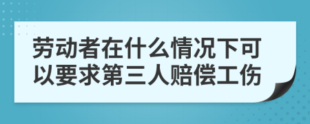 劳动者在什么情况下可以要求第三人赔偿工伤