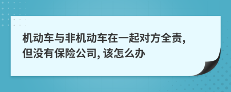 机动车与非机动车在一起对方全责, 但没有保险公司, 该怎么办