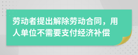 劳动者提出解除劳动合同，用人单位不需要支付经济补偿