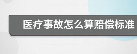 医疗事故怎么算赔偿标准