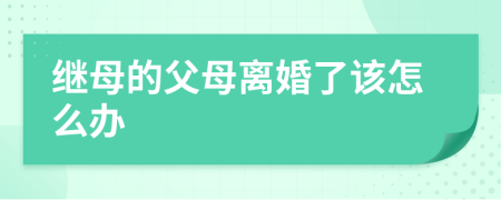 继母的父母离婚了该怎么办