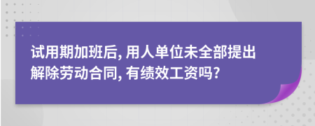 试用期加班后, 用人单位未全部提出解除劳动合同, 有绩效工资吗?