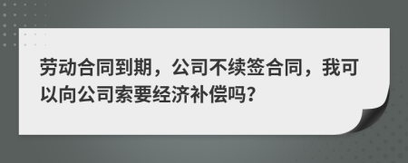 劳动合同到期，公司不续签合同，我可以向公司索要经济补偿吗？