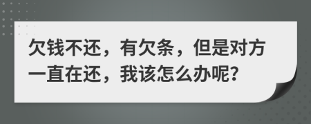 欠钱不还，有欠条，但是对方一直在还，我该怎么办呢？