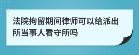 法院拘留期间律师可以给派出所当事人看守所吗