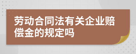 劳动合同法有关企业赔偿金的规定吗