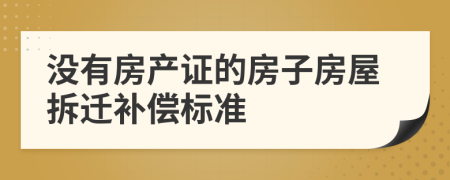 没有房产证的房子房屋拆迁补偿标准