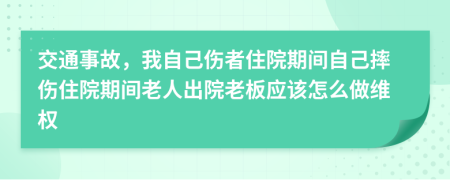 交通事故，我自己伤者住院期间自己摔伤住院期间老人出院老板应该怎么做维权