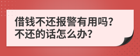 借钱不还报警有用吗？不还的话怎么办？
