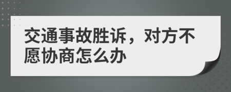 交通事故胜诉，对方不愿协商怎么办