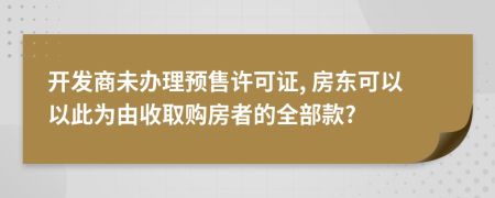 开发商未办理预售许可证, 房东可以以此为由收取购房者的全部款?