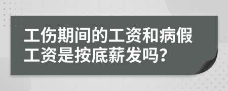 工伤期间的工资和病假工资是按底薪发吗？