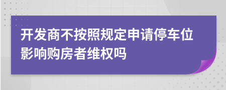 开发商不按照规定申请停车位影响购房者维权吗