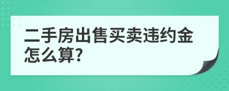 二手房出售买卖违约金怎么算?