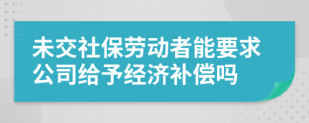 未交社保劳动者能要求公司给予经济补偿吗