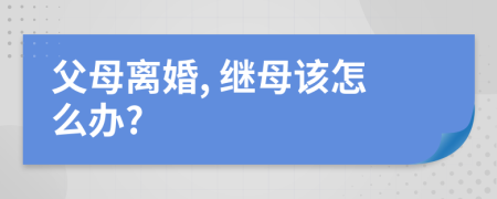 父母离婚, 继母该怎么办?