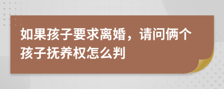 如果孩子要求离婚，请问俩个孩子抚养权怎么判