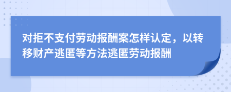 对拒不支付劳动报酬案怎样认定，以转移财产逃匿等方法逃匿劳动报酬