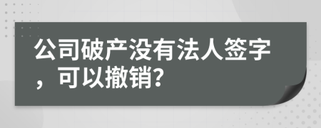 公司破产没有法人签字，可以撤销？