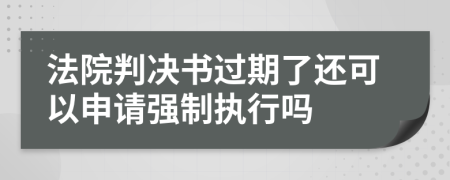法院判决书过期了还可以申请强制执行吗