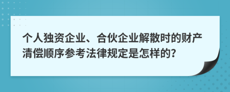 个人独资企业、合伙企业解散时的财产清偿顺序参考法律规定是怎样的？