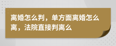 离婚怎么判，单方面离婚怎么离，法院直接判离么