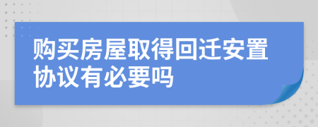 购买房屋取得回迁安置协议有必要吗