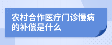 农村合作医疗门诊慢病的补偿是什么