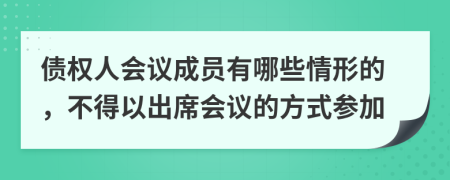 债权人会议成员有哪些情形的，不得以出席会议的方式参加