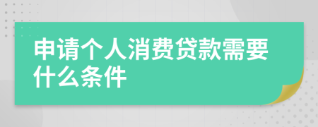 申请个人消费贷款需要什么条件