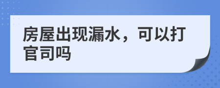 房屋出现漏水，可以打官司吗