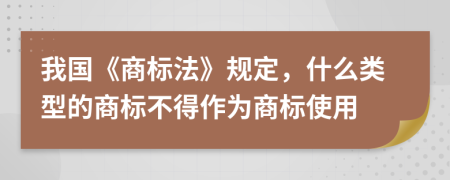 我国《商标法》规定，什么类型的商标不得作为商标使用