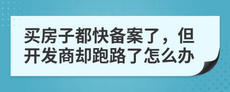 买房子都快备案了，但开发商却跑路了怎么办