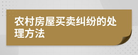 农村房屋买卖纠纷的处理方法