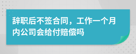 辞职后不签合同，工作一个月内公司会给付赔偿吗