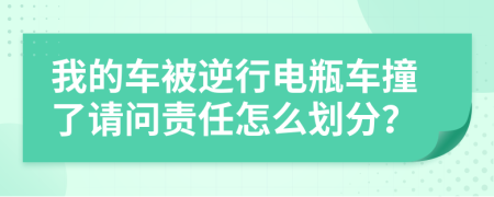 我的车被逆行电瓶车撞了请问责任怎么划分？