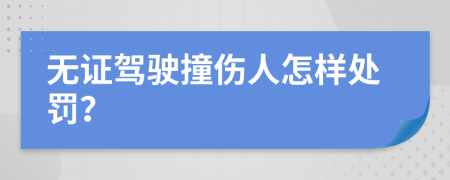 无证驾驶撞伤人怎样处罚？