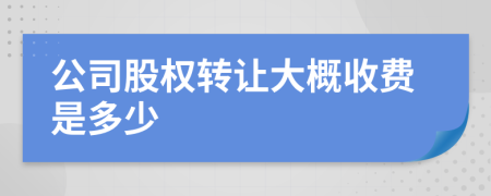公司股权转让大概收费是多少