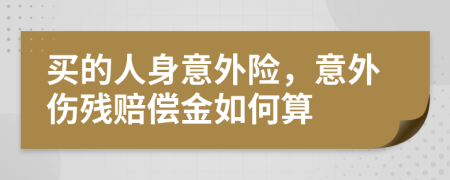 买的人身意外险，意外伤残赔偿金如何算