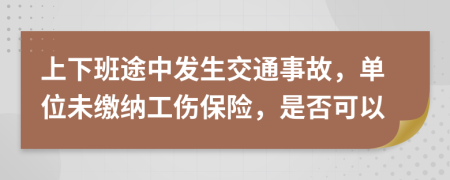 上下班途中发生交通事故，单位未缴纳工伤保险，是否可以