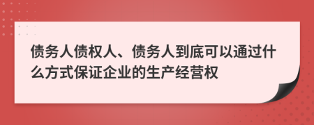 债务人债权人、债务人到底可以通过什么方式保证企业的生产经营权