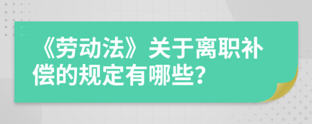 《劳动法》关于离职补偿的规定有哪些？