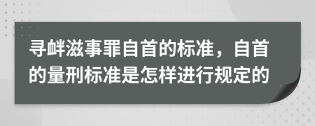 寻衅滋事罪自首的标准，自首的量刑标准是怎样进行规定的