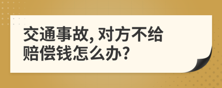 交通事故, 对方不给赔偿钱怎么办?